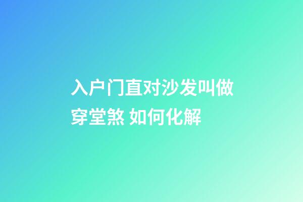 入户门直对沙发叫做穿堂煞 如何化解